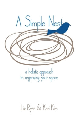 A Simple Nest: A Holistic Approach to Organizing your Space by Kim, Kari