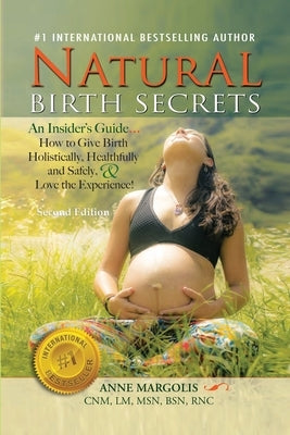 Natural Birth Secrets: An Insider's Guide on How to Give Birth Holistically, Healthfully, and Safely, and Love the Experience! by Margolis, Anne