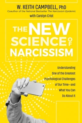 The New Science of Narcissism: Understanding One of the Greatest Psychological Challenges of Our Time--And What You Can Do about It by Campbell, W. Keith