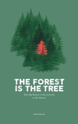 The Forest is the Tree: Three Big Reasons to Pay Attention to this Moment by Marvosh, Michael