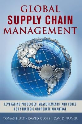 Global Supply Chain Management: Leveraging Processes, Measurements, and Tools for Strategic Corporate Advantage by Hult, G. Tomas M.