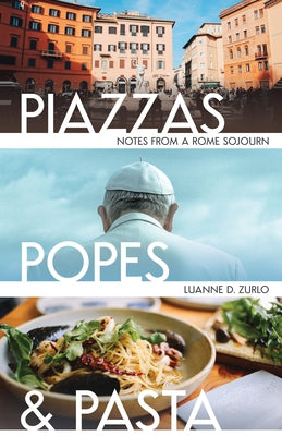 Piazzas, Popes, and Pasta: Notes from a Rome Sojourn by Zurlo, Luanne