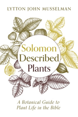 Solomon Described Plants: A Botanical Guide to Plant Life in the Bible by Musselman, Lytton John
