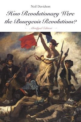 How Revolutionary Were the Bourgeois Revolutions? (Abridged Edition): (abridged Edition) by Davidson, Neil