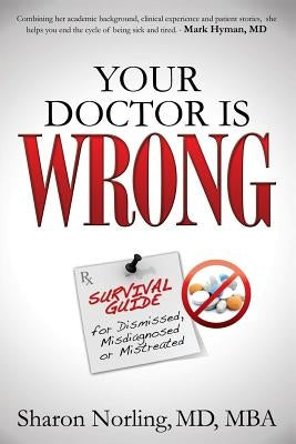 Your Doctor Is Wrong: For Anyone Who Has Been Dismissed, Misdiagnosed or Mistreated by Norling, Sharon
