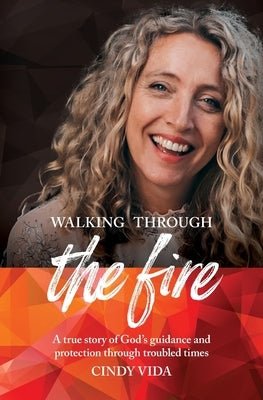 Walking Through the Fire: A true story of God's guidance and protection through troubled times by Vida, Cindy