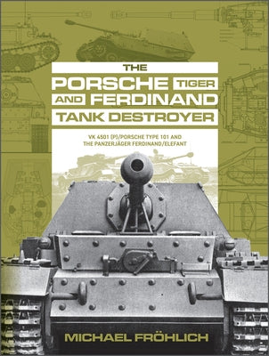 The Porsche Tiger and Ferdinand Tank Destroyer: Vk 4501 (P) / Porsche Type 101 and the Panzerjäger Ferdinand/Elefant by Fröhlich, Michael