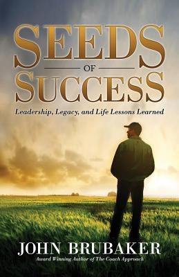Seeds of Success: Leadership, Legacy, and Life Lessons Learned by Brubaker, John
