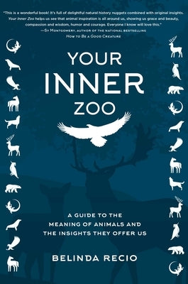 Your Inner Zoo: A Guide to the Meaning of Animals and the Insights They Offer Us by Recio, Belinda