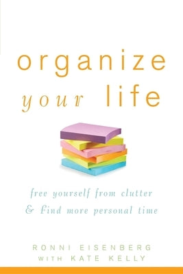 Organize Your Life: Free Yourself from Clutter and Find More Personal Time by Eisenberg, Ronni