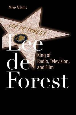 Lee de Forest: King of Radio, Television, and Film by Adams, Mike