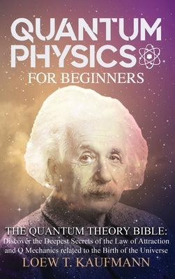 Quantum Physics for Beginners: The Quantum Theory Bible: Discover the Deepest Secrets of the Law of Attraction and Q Mechanics related to the Birth o by Kaufmann, Loew T.