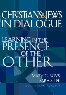 Christians & Jews in Dialogue: Learning in the Presence of the Other by Boys, Mary C.