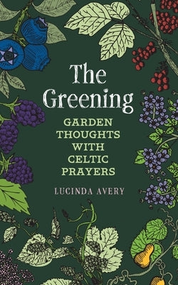 The Greening: Garden Thoughts with Celtic Prayers by Avery, Lucinda