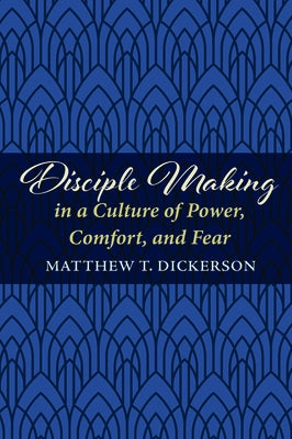 Disciple Making in a Culture of Power, Comfort, and Fear by Dickerson, Matthew T.