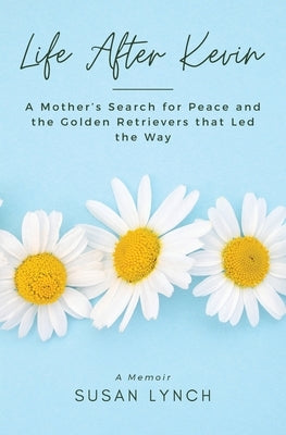 Life After Kevin: A Mother's Search for Peace and the Golden Retrievers that Led the Way by Lynch, Susan