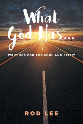 What God Has...: Writings for the Soul and Spirit by Lee, Rod