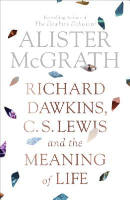 Richard Dawkins, C. S. Lewis and the Meaning of Life by McGrath, Alister