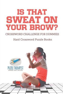 Is That Sweat on Your Brow? - Hard Crossword Puzzle Books - Crossword Challenge for Dummies by Puzzle Therapist