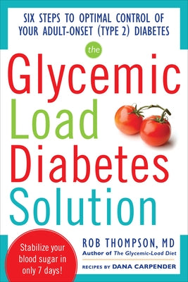 The Glycemic Load Diabetes Solution: Six Steps to Optimal Control of Your Adult-Onset (Type 2) Diabetes by Thompson, Rob