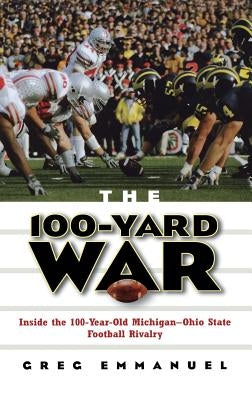 The 100-Yard War: Inside the 100-Year-Old Michigan-Ohio State Football Rivalry by Emmanuel, Greg
