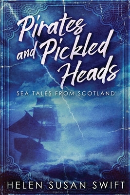 Pirates And Pickled Heads: Sea Tales From Scotland by Swift, Helen Susan