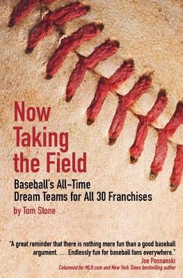 Now Taking the Field: Baseball's All-Time Dream Teams for All 30 Franchises by Stone, Tom