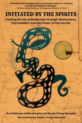 Initiated by the Spirits: Healing the Ills of Modernity through Shamanism, Psychedelics and the Power of the Sacred by Apffel-Marglin, Frédérique