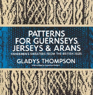 Patterns for Guernseys, Jerseys & Arans by Thompson, Gladys