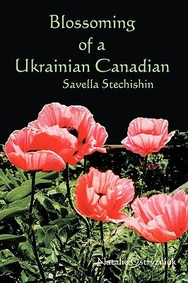 Blossoming of a Ukrainian Canadian: Savella Stechishin by Ostryzniuk, Natalie