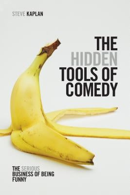 The Hidden Tools of Comedy: The Serious Business of Being Funny by Kaplan, Steve