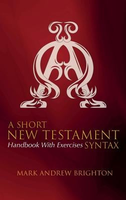 A Short New Testament Syntax by Brighton, Mark Andrew