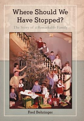 Where Should We Have Stopped?: The Story of a Remarkable Family by Behringer, Fred