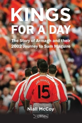 Kings for a Day: The Story of Armagh and Their 2002 Journey to Sam Maguire by McCoy, Niall