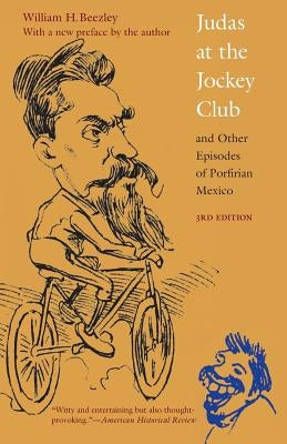 Judas at the Jockey Club and Other Episodes of Porfirian Mexico by Beezley, William H.