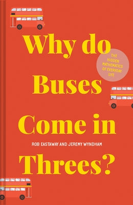 Why Do Buses Come in Threes?: The Hidden Mathematics of Everyday Life by Eastaway, Rob