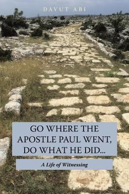 Go Where the Apostle Paul Went, Do What He Did . . .: A Life of Witnessing by Abi, Davut