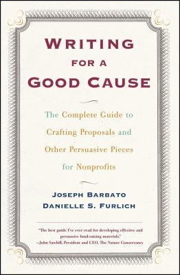 Writing for a Good Cause: The Complete Guide to Crafting Proposals and Other Persuasive Pieces for Nonprof by Barbato, Joseph
