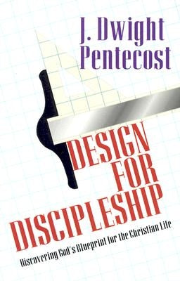 Design for Discipleship: Discovering God's Blueprint for the Christian Life by Pentecost, J. Dwight