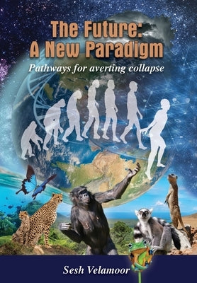 The Future: A New Paradigm - Pathways For Averting Collapse by Velamoor, Sesh R.