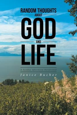 Random Thoughts about God and Life: (a Sunday Afternoon Devotional) by Bucher, Janice