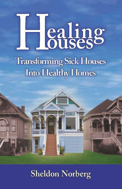 Healing Houses: Transforming Sick Houses Into Healthy Homes by Norberg, Sheldon
