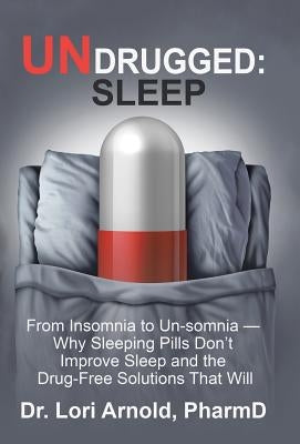 Undrugged: Sleep: From Insomnia to Un-Somnia -- Why Sleeping Pills Don'T Improve Sleep and the Drug-Free Solutions That Will by Arnold Pharmd, Lori
