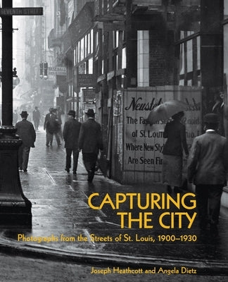 Capturing the City: Photographs from the Streets of St. Louis, 1900 - 1930 by Heathcott, Joseph