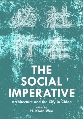 The Social Imperative: Architecture and the City in China by Koon Wee