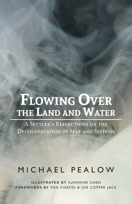 Flowing Over the Land and Water: A Settler's Reflections on the Decolonization of Self and Systems by Pealow, Michael