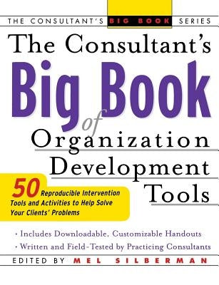 The Consultant's Big Book of Orgainization Development Tools: 50 Reproducible Intervention Tools to Help Solve Your Clients' Problems by Silberman, Mel