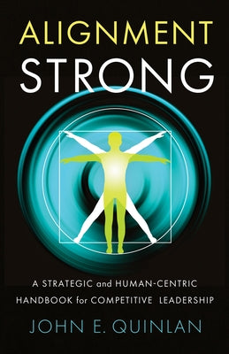 Alignment Strong: A Strategic and Human-Centric Handbook for Competitive Leadership by Quinlan, John