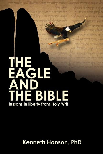 The Eagle & the Bible: Lessons in Liberty from Holy Writ by Hanson, Kenneth