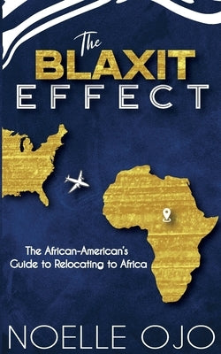 The Blaxit Effect: The African-American's Guide to Relocating to Africa by Ojo, Noelle